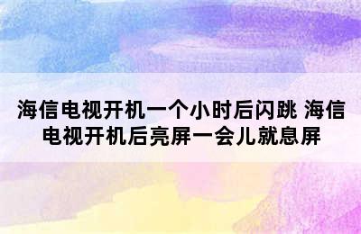 海信电视开机一个小时后闪跳 海信电视开机后亮屏一会儿就息屏